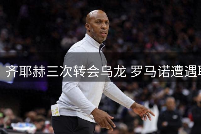 齐耶赫三次转会乌龙 罗马诺遭遇职业生涯滑铁卢